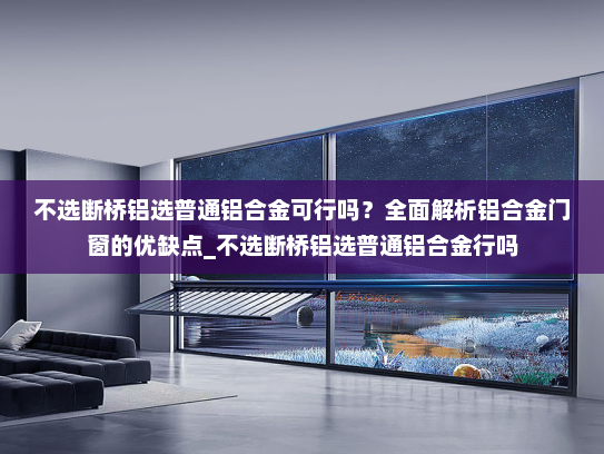 不选断桥铝选普通铝合金可行吗？全面解析铝合金门窗的优缺点_不选断桥铝选普通铝合金行吗