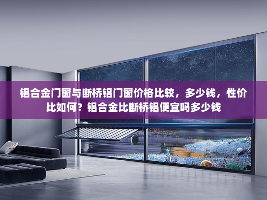 铝合金门窗与断桥铝门窗价格比较，多少钱，性价比如何？铝合金比断桥铝便宜吗多少钱