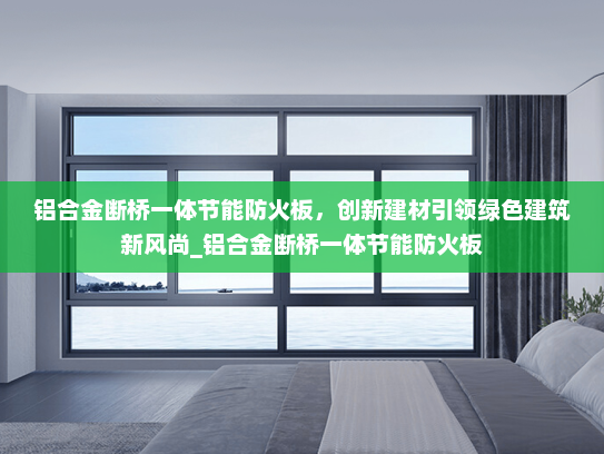 铝合金断桥一体节能防火板，创新建材引领绿色建筑新风尚_铝合金断桥一体节能防火板