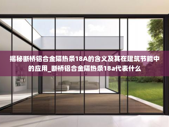 揭秘断桥铝合金隔热条18A的含义及其在建筑节能中的应用_断桥铝合金隔热条18a代表什么