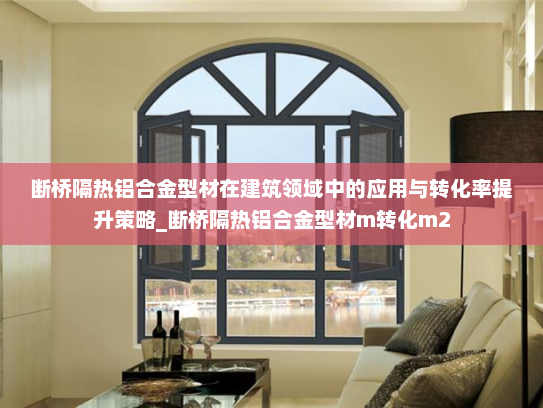 断桥隔热铝合金型材在建筑领域中的应用与转化率提升策略_断桥隔热铝合金型材m转化m2
