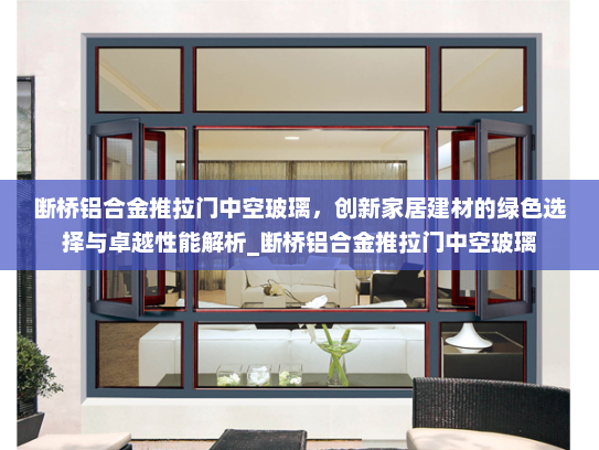 断桥铝合金推拉门中空玻璃，创新家居建材的绿色选择与卓越性能解析_断桥铝合金推拉门中空玻璃