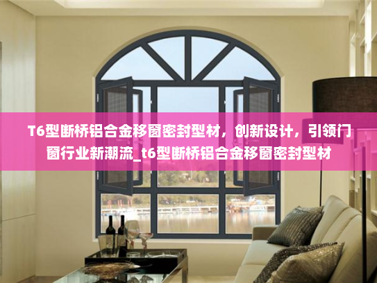 T6型断桥铝合金移窗密封型材，创新设计，引领门窗行业新潮流_t6型断桥铝合金移窗密封型材