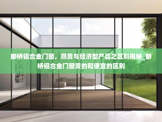 断桥铝合金门窗，昂贵与经济型产品之区别揭秘_断桥铝合金门窗贵的和便宜的区别