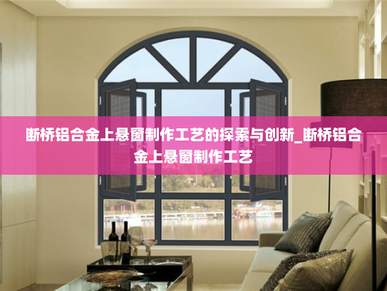 断桥铝合金上悬窗制作工艺的探索与创新_断桥铝合金上悬窗制作工艺