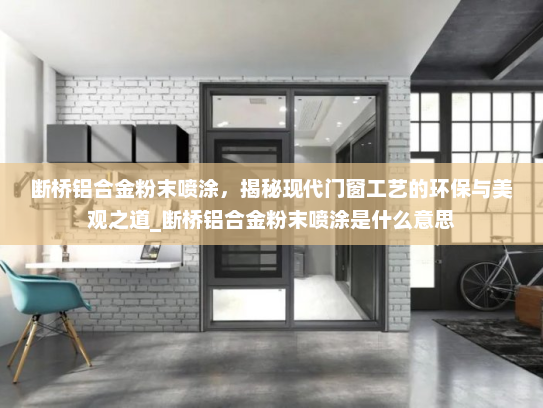 断桥铝合金粉末喷涂，揭秘现代门窗工艺的环保与美观之道_断桥铝合金粉末喷涂是什么意思