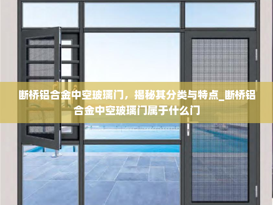 断桥铝合金中空玻璃门，揭秘其分类与特点_断桥铝合金中空玻璃门属于什么门
