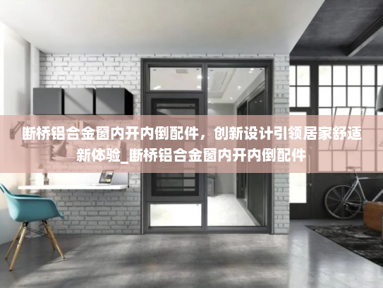 断桥铝合金窗内开内倒配件，创新设计引领居家舒适新体验_断桥铝合金窗内开内倒配件