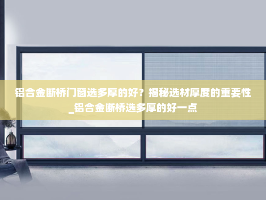 铝合金断桥门窗选多厚的好？揭秘选材厚度的重要性_铝合金断桥选多厚的好一点