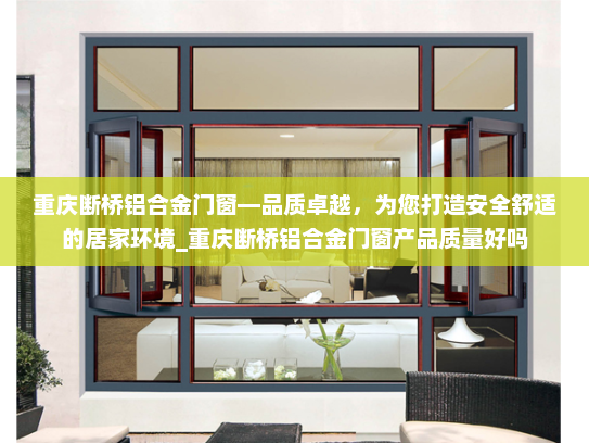 重庆断桥铝合金门窗—品质卓越，为您打造安全舒适的居家环境_重庆断桥铝合金门窗产品质量好吗