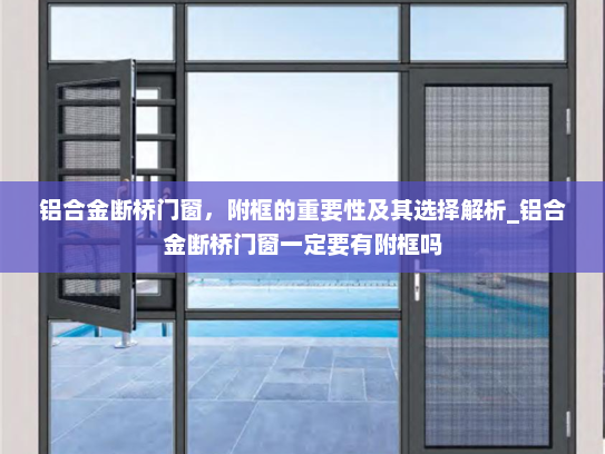 铝合金断桥门窗，附框的重要性及其选择解析_铝合金断桥门窗一定要有附框吗