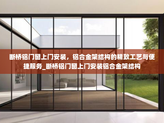 断桥铝门窗上门安装，铝合金架结构的精致工艺与便捷服务_断桥铝门窗上门安装铝合金架结构