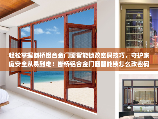 轻松掌握断桥铝合金门窗智能锁改密码技巧，守护家庭安全从易到难！断桥铝合金门窗智能锁怎么改密码
