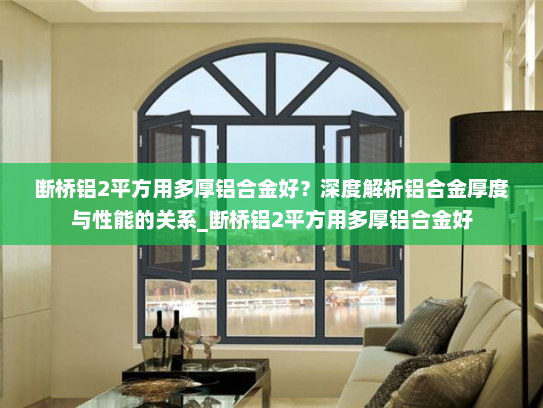 断桥铝2平方用多厚铝合金好？深度解析铝合金厚度与性能的关系_断桥铝2平方用多厚铝合金好