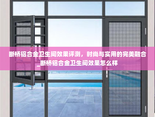 断桥铝合金卫生间效果评测，时尚与实用的完美融合_断桥铝合金卫生间效果怎么样