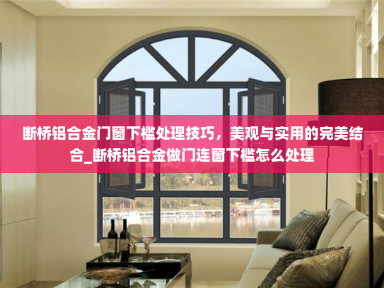 断桥铝合金门窗下槛处理技巧，美观与实用的完美结合_断桥铝合金做门连窗下槛怎么处理