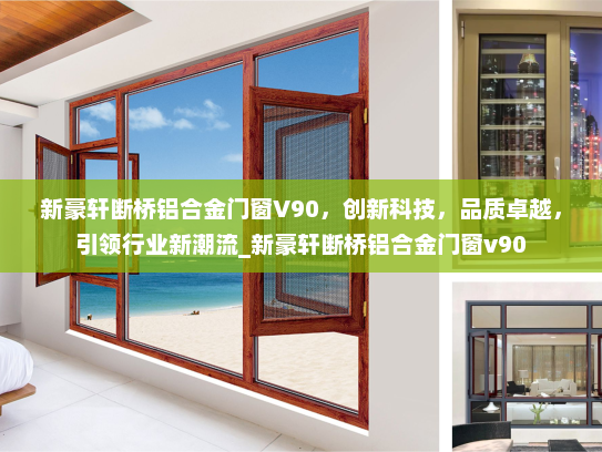 新豪轩断桥铝合金门窗V90，创新科技，品质卓越，引领行业新潮流_新豪轩断桥铝合金门窗v90