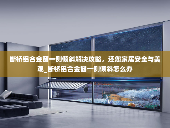 断桥铝合金窗一侧倾斜解决攻略，还您家居安全与美观_断桥铝合金窗一侧倾斜怎么办