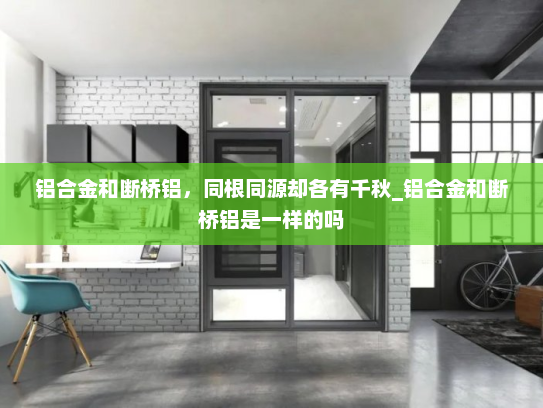 铝合金和断桥铝，同根同源却各有千秋_铝合金和断桥铝是一样的吗