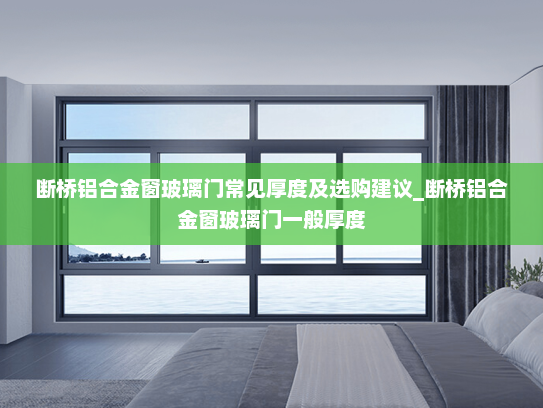 断桥铝合金窗玻璃门常见厚度及选购建议_断桥铝合金窗玻璃门一般厚度