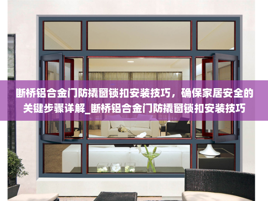 断桥铝合金门防撬窗锁扣安装技巧，确保家居安全的关键步骤详解_断桥铝合金门防撬窗锁扣安装技巧