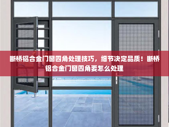 断桥铝合金门窗四角处理技巧，细节决定品质！断桥铝合金门窗四角要怎么处理