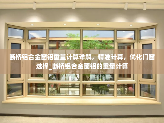 断桥铝合金窗铝重量计算详解，精准计算，优化门窗选择_断桥铝合金窗铝的重量计算