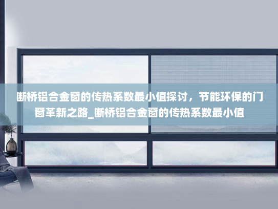断桥铝合金窗的传热系数最小值探讨，节能环保的门窗革新之路_断桥铝合金窗的传热系数最小值