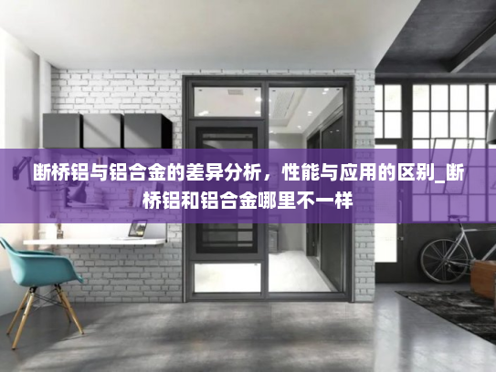 断桥铝与铝合金的差异分析，性能与应用的区别_断桥铝和铝合金哪里不一样