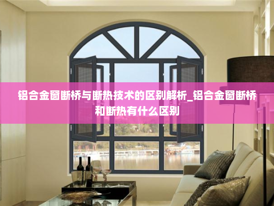 铝合金窗断桥与断热技术的区别解析_铝合金窗断桥和断热有什么区别
