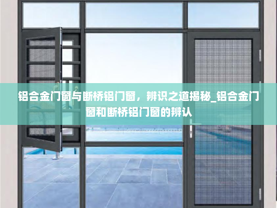铝合金门窗与断桥铝门窗，辨识之道揭秘_铝合金门窗和断桥铝门窗的辨认