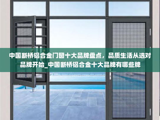 中国断桥铝合金门窗十大品牌盘点，品质生活从选对品牌开始_中国断桥铝合金十大品牌有哪些牌