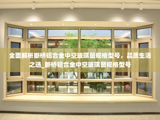 全面解析断桥铝合金中空玻璃窗规格型号，品质生活之选_断桥铝合金中空玻璃窗规格型号