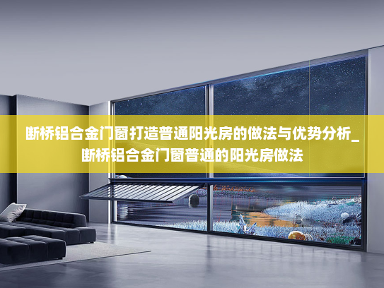 断桥铝合金门窗打造普通阳光房的做法与优势分析_断桥铝合金门窗普通的阳光房做法