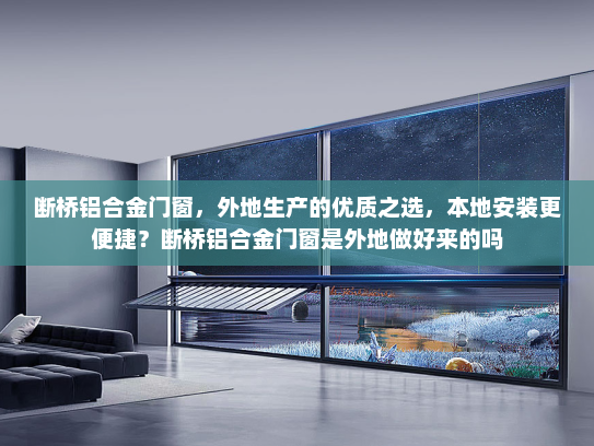 断桥铝合金门窗，外地生产的优质之选，本地安装更便捷？断桥铝合金门窗是外地做好来的吗