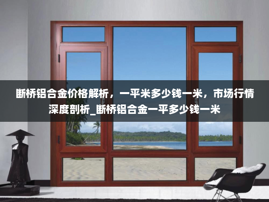 断桥铝合金价格解析，一平米多少钱一米，市场行情深度剖析_断桥铝合金一平多少钱一米