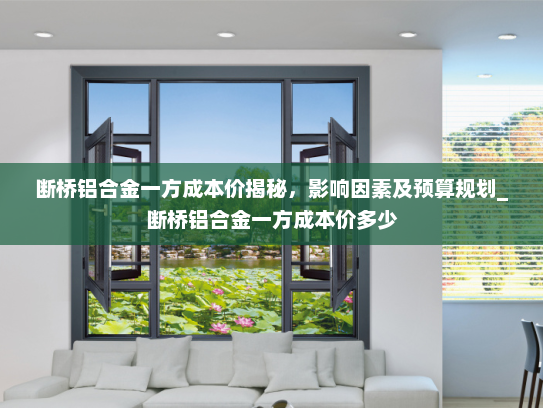 断桥铝合金一方成本价揭秘，影响因素及预算规划_断桥铝合金一方成本价多少