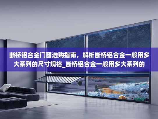 断桥铝合金门窗选购指南，解析断桥铝合金一般用多大系列的尺寸规格_断桥铝合金一般用多大系列的
