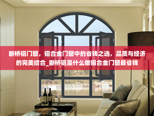 断桥铝门窗，铝合金门窗中的省钱之选，品质与经济的完美结合_断桥铝是什么做铝合金门窗最省钱