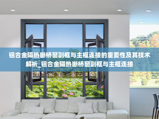 铝合金隔热断桥窗副框与主框连接的重要性及其技术解析_铝合金隔热断桥窗副框与主框连接