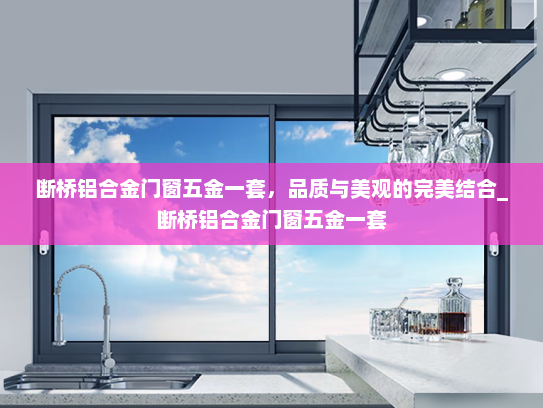 断桥铝合金门窗五金一套，品质与美观的完美结合_断桥铝合金门窗五金一套