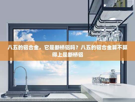 八五的铝合金，它是断桥铝吗？八五的铝合金算不算得上是断桥铝