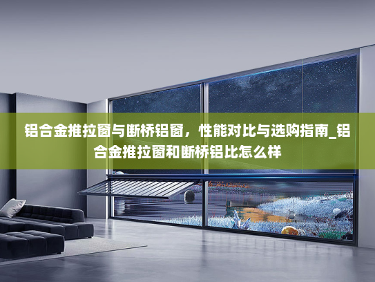 铝合金推拉窗与断桥铝窗，性能对比与选购指南_铝合金推拉窗和断桥铝比怎么样