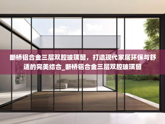 断桥铝合金三层双腔玻璃窗，打造现代家居环保与舒适的完美结合_断桥铝合金三层双腔玻璃窗
