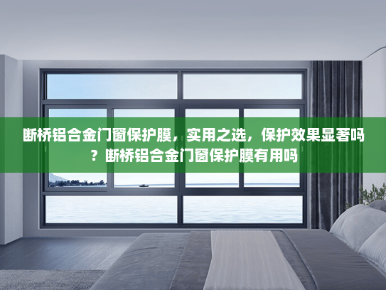 断桥铝合金门窗保护膜，实用之选，保护效果显著吗？断桥铝合金门窗保护膜有用吗