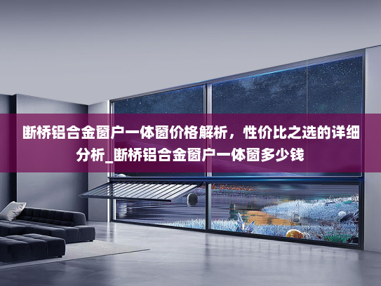 断桥铝合金窗户一体窗价格解析，性价比之选的详细分析_断桥铝合金窗户一体窗多少钱