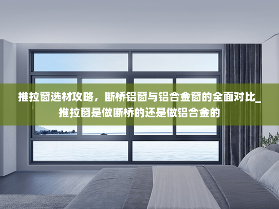 推拉窗选材攻略，断桥铝窗与铝合金窗的全面对比_推拉窗是做断桥的还是做铝合金的