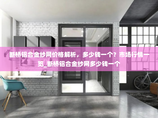断桥铝合金纱网价格解析，多少钱一个？市场行情一览_断桥铝合金纱网多少钱一个