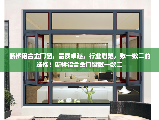 断桥铝合金门窗，品质卓越，行业翘楚，数一数二的选择！断桥铝合金门窗数一数二