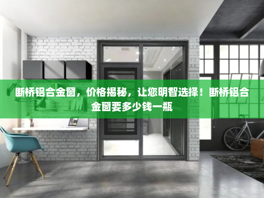 断桥铝合金窗，价格揭秘，让您明智选择！断桥铝合金窗要多少钱一瓶